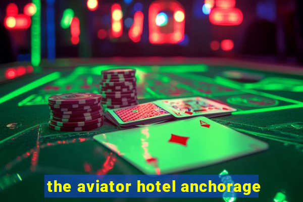 the aviator hotel anchorage